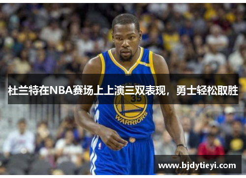 杜兰特在NBA赛场上上演三双表现，勇士轻松取胜